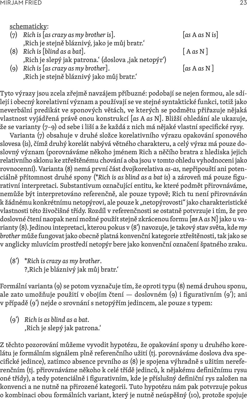 Tyto výrazy jsou zcela zřejmě navzájem příbuzné: podobají se nejen formou, ale sdílejí i obecný korelativní význam a používají se ve stejné syntaktické funkci, totiž jako neverbální predikát ve