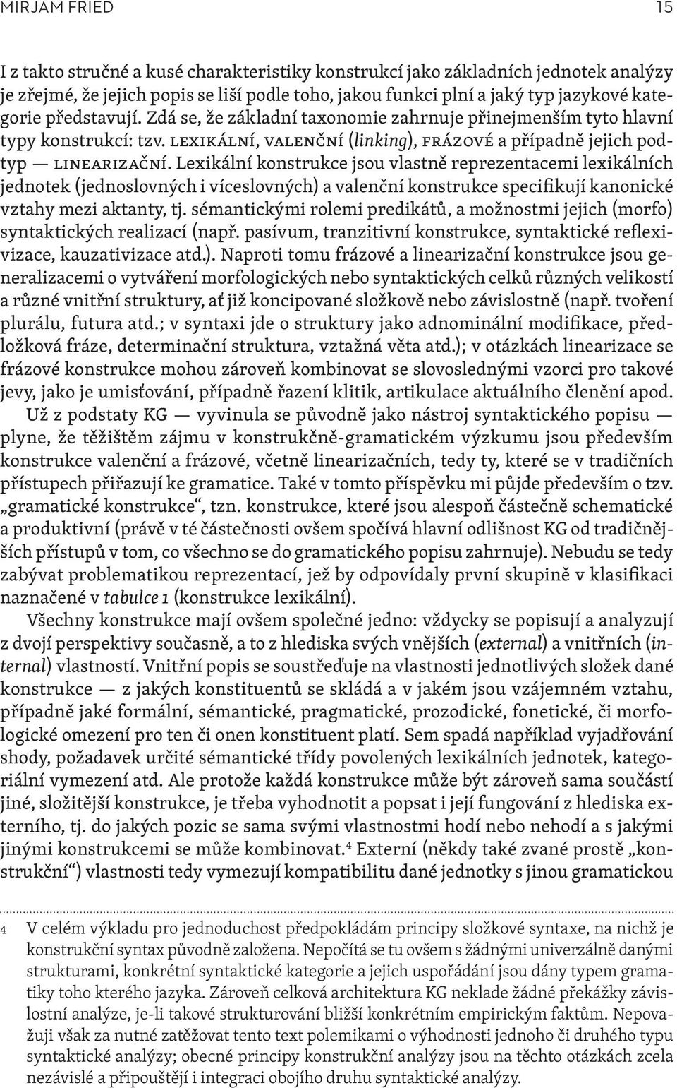 Lexikální konstrukce jsou vlastně reprezentacemi lexikálních jednotek (jednoslovných i víceslovných) a valenční konstrukce specifikují kanonické vztahy mezi aktanty, tj.