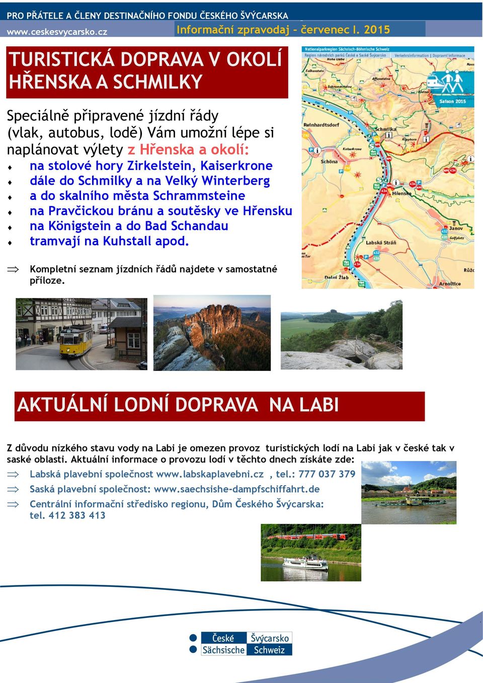 Kaiserkrone dále do Schmilky a na Velký Winterberg a do skalního města Schrammsteine na Pravčickou bránu a soutěsky ve Hřensku na Königstein a do Bad Schandau tramvají na Kuhstall apod.