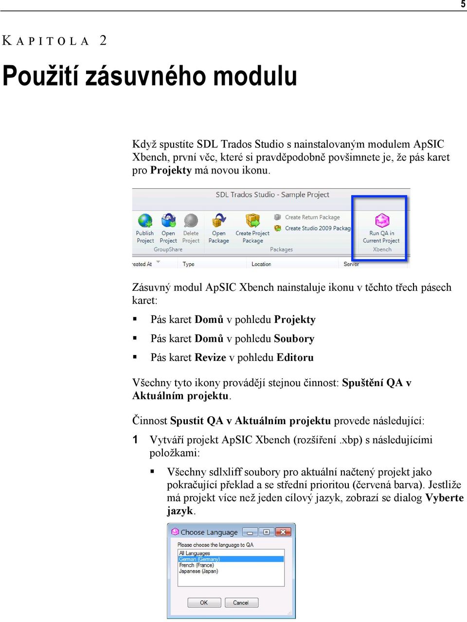 Zásuvný modul ApSIC Xbench nainstaluje ikonu v těchto třech pásech karet: Pás karet Domů v pohledu Projekty Pás karet Domů v pohledu Soubory Pás karet Revize v pohledu Editoru Všechny tyto ikony