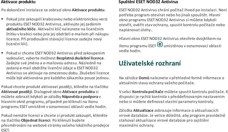 . Pokud jste zakoupili krabicovou nebo elektronickou verzi produktu ESET NOD32 Antivirus, aktivujte jej zadáním aktivačního klíče.