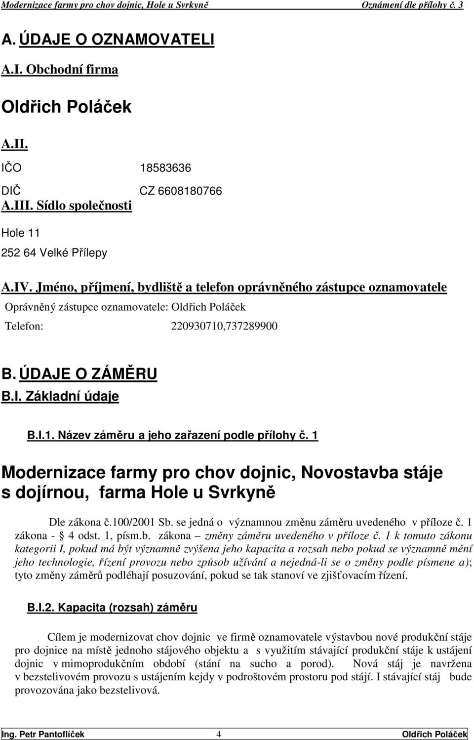 1 Modernizace farmy pro chov dojnic, Novostavba stáje s dojírnou, farma Hole u Svrkyně Dle zákona č.100/2001 Sb. se jedná o významnou změnu záměru uvedeného v příloze č. 1 zákona - 4 odst. 1, písm.b. zákona změny záměru uvedeného v příloze č.