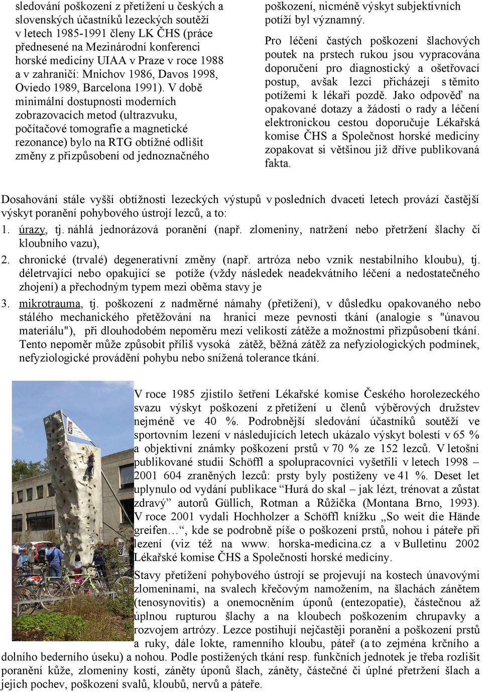 V době minimální dostupnosti moderních zobrazovacích metod (ultrazvuku, počítačové tomografie a magnetické rezonance) bylo na RTG obtížné odlišit změny z přizpůsobení od jednoznačného poškození,