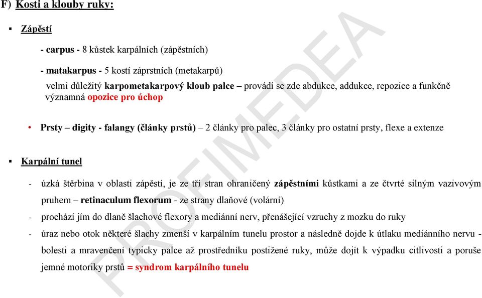 je ze tří stran ohraničený zápěstními kůstkami a ze čtvrté silným vazivovým pruhem retinaculum flexorum - ze strany dlaňové (volární) - prochází jím do dlaně šlachové flexory a mediánní nerv,