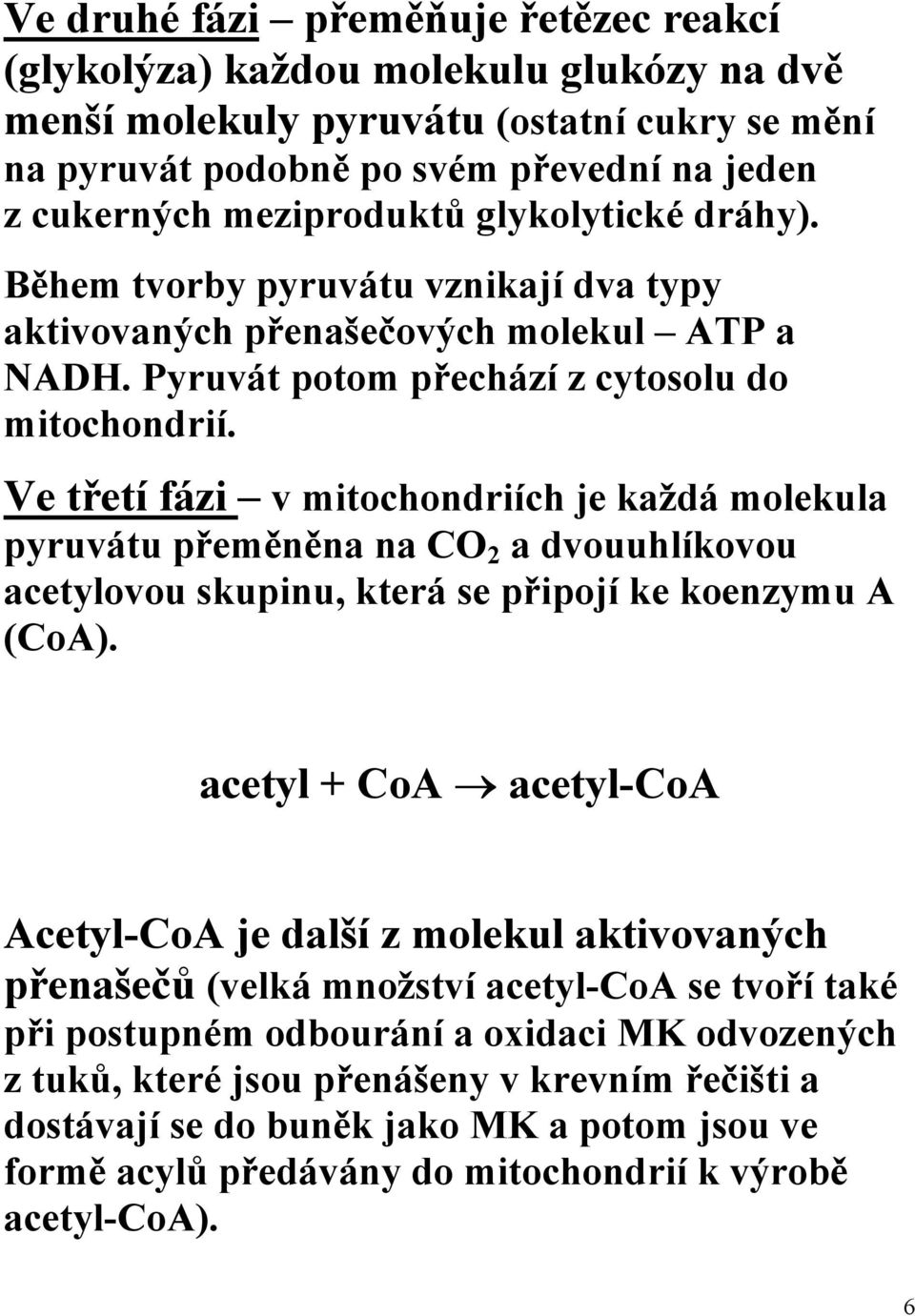 Ve třetí fázi v mitochondriích je každá molekula pyruvátu přeměněna na CO 2 a dvouuhlíkovou acetylovou skupinu, která se připojí ke koenzymu A (CoA).