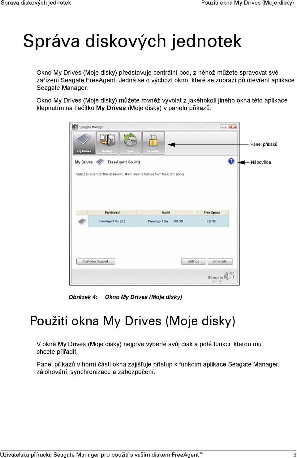 Okno My Drives (Moje disky) můžete rovněž vyvolat z jakéhokoli jiného okna této aplikace klepnutím na tlačítko My Drives (Moje disky) v panelu příkazů.