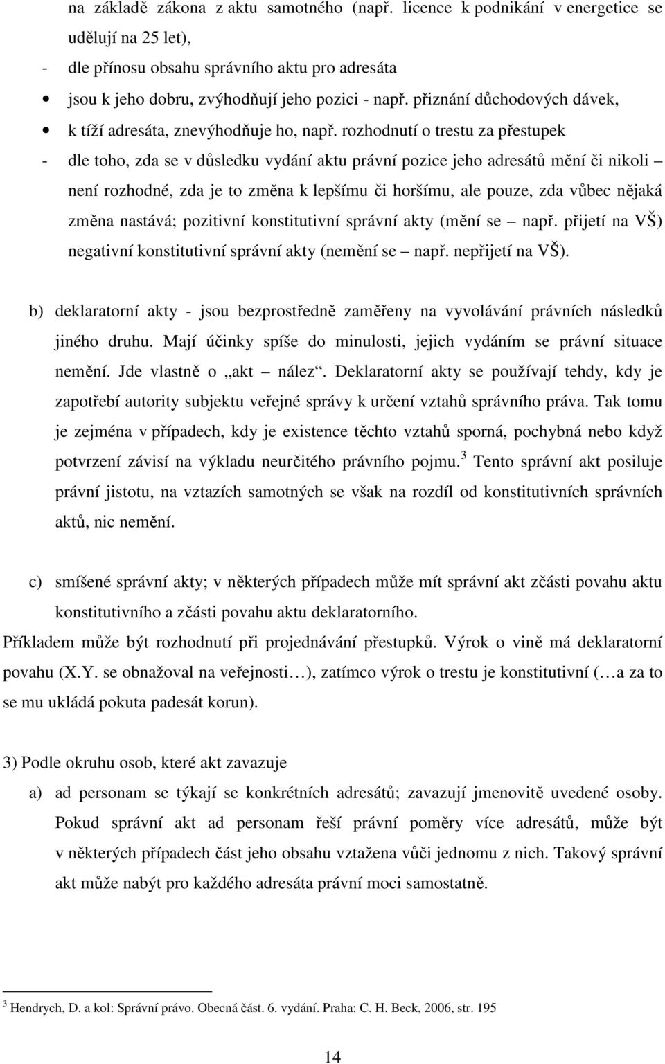 rozhodnutí o trestu za přestupek - dle toho, zda se v důsledku vydání aktu právní pozice jeho adresátů mění či nikoli není rozhodné, zda je to změna k lepšímu či horšímu, ale pouze, zda vůbec nějaká