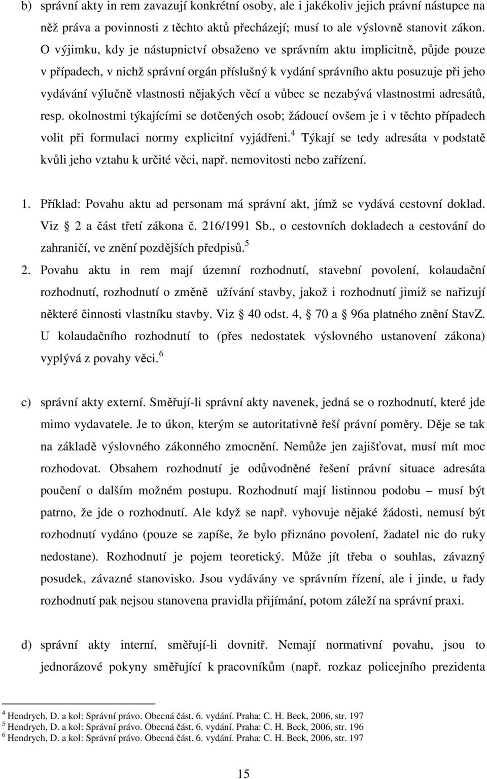 nějakých věcí a vůbec se nezabývá vlastnostmi adresátů, resp. okolnostmi týkajícími se dotčených osob; žádoucí ovšem je i v těchto případech volit při formulaci normy explicitní vyjádřeni.