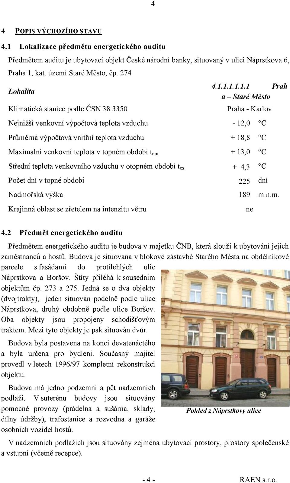 1.1.1.1.1 Prah a Staré Město Lokalita Klimatická stanice podle ČSN 38 3350 Praha - Karlov Nejnižší venkovní výpočtová teplota vzduchu - 12,0 Průměrná výpočtová vnitřní teplota vzduchu + 18,8