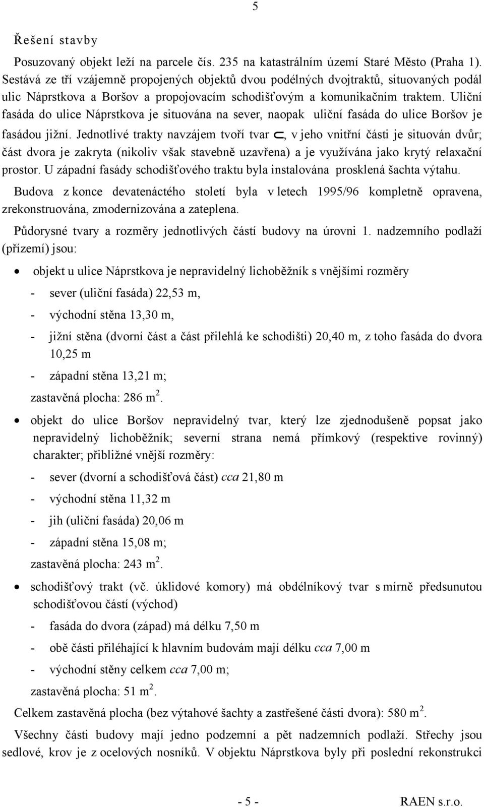 Uliční fasáda do ulice Náprstkova je situována na sever, naopak uliční fasáda do ulice Boršov je fasádou jižní.