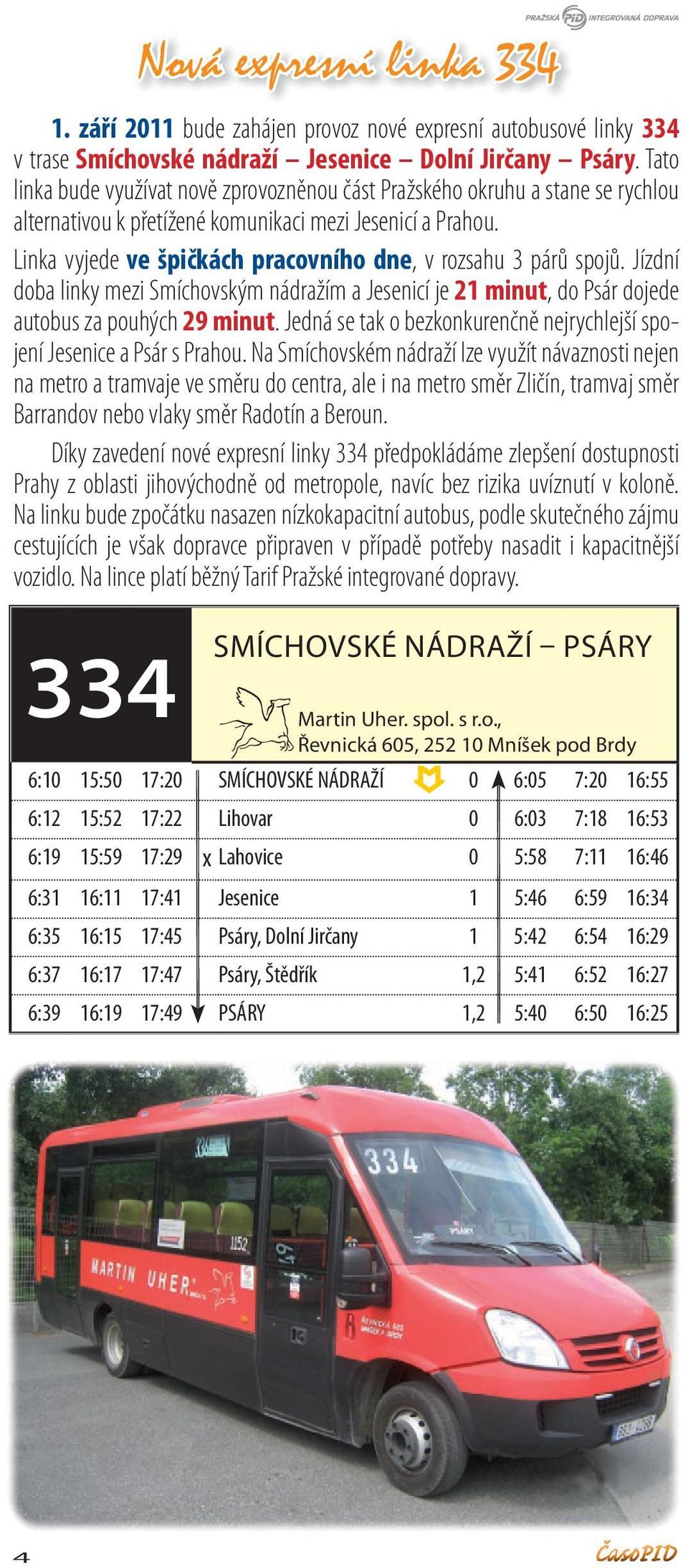 Linka vyjede ve špičkách pracovního dne, v rozsahu 3 párů spojů. Jízdní doba linky mezi Smíchovským nádražím a Jesenicí je 21 minut, do Psár dojede autobus za pouhých 29 minut.