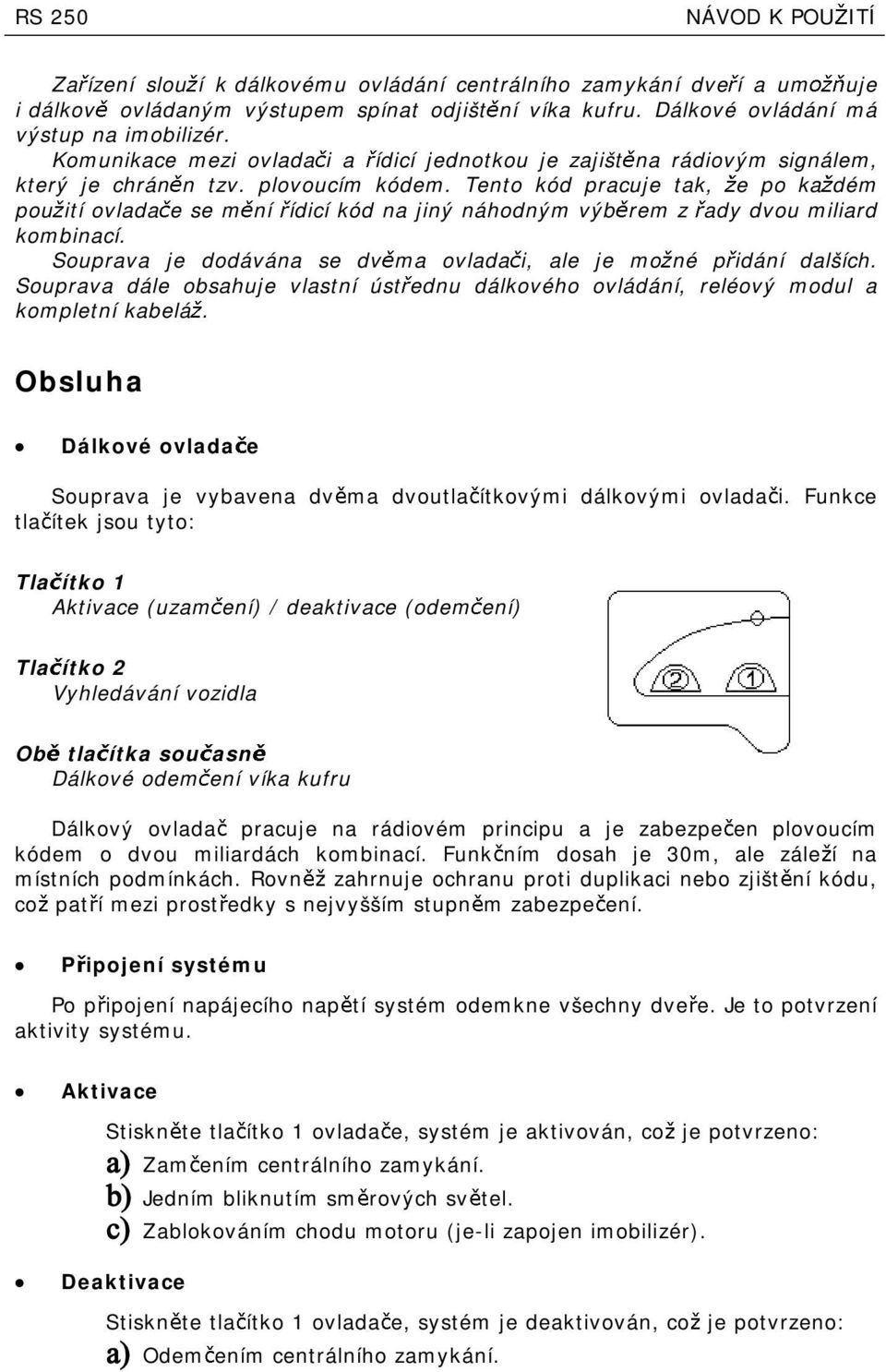 Tento kód pracuje tak, e po ka dém pou tí ovlada ese m ní ídcí kód na jný náhodným výb rem z ady dvou mlard kombnací. Souprava je dodávána se dv ma ovlada, ale je mo né pdání dalších.