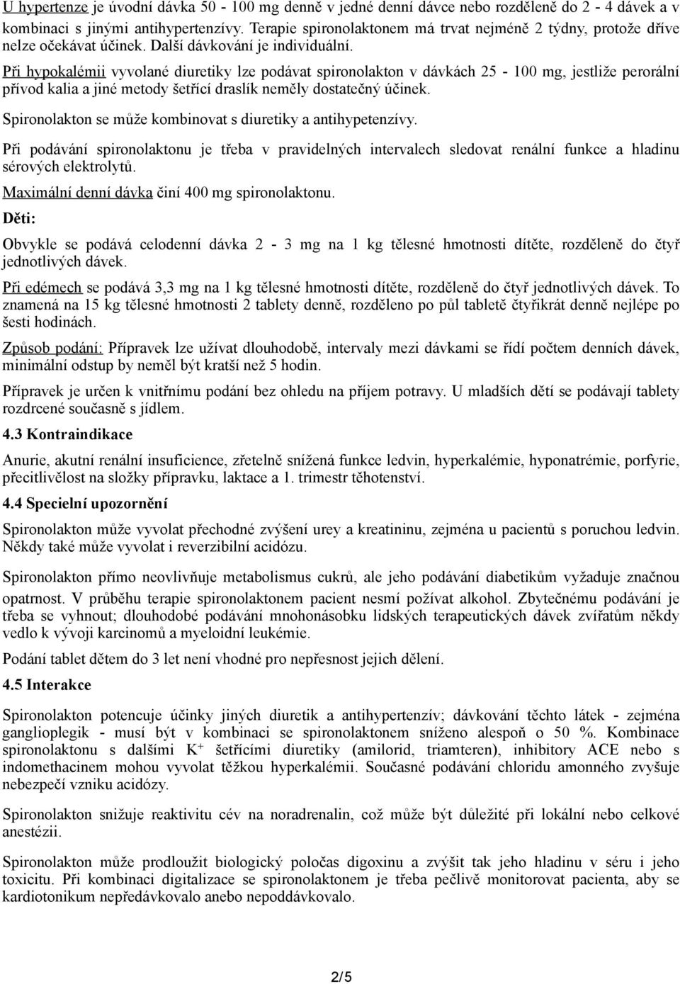 Při hypokalémii vyvolané diuretiky lze podávat spironolakton v dávkách 25-100 mg, jestliže perorální přívod kalia a jiné metody šetřící draslík neměly dostatečný účinek.