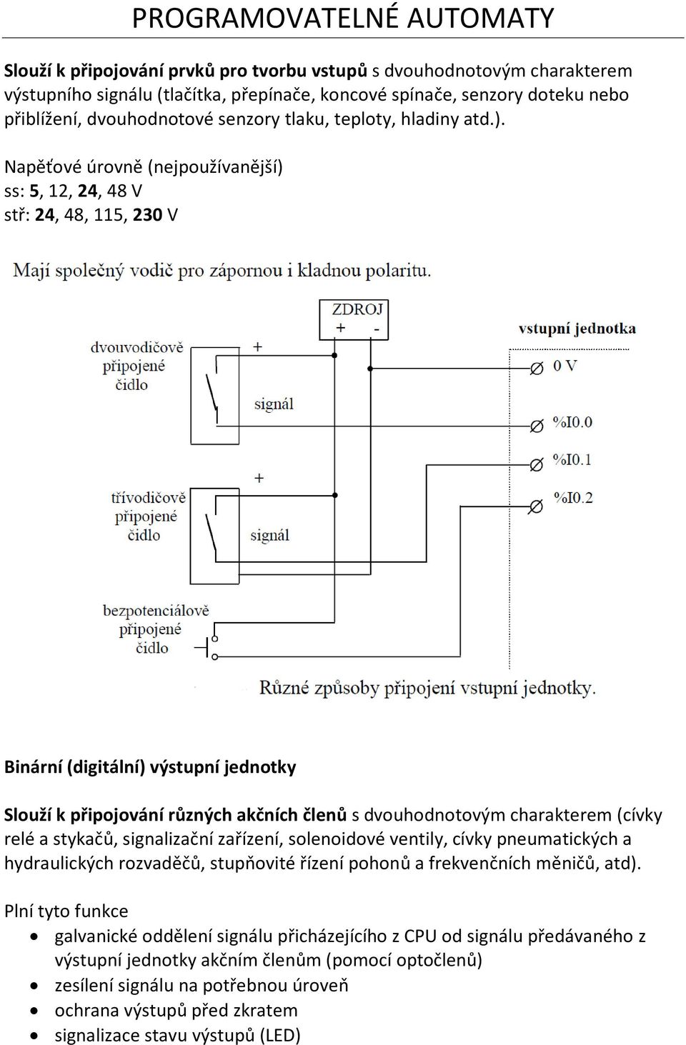 Napěťové úrovně (nejpoužívanější) ss: 5, 12, 24, 48 V stř: 24, 48, 115, 230 V Binární (digitální) výstupní jednotky Slouží k připojování různých akčních členů s dvouhodnotovým charakterem (cívky relé