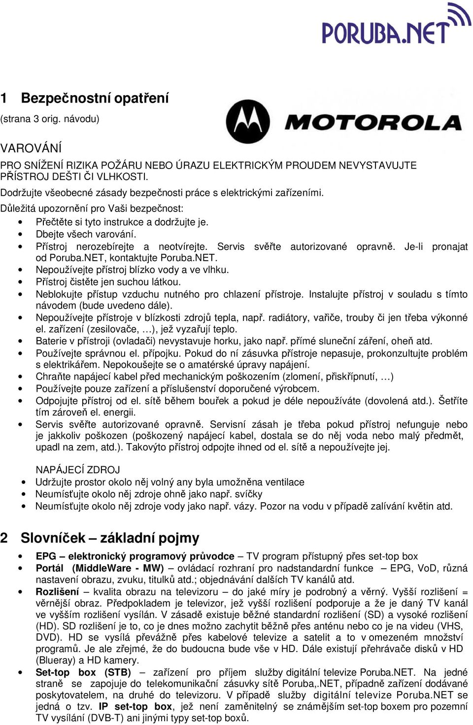 Přístroj nerozebírejte a neotvírejte. Servis svěřte autorizované opravně. Je-li pronajat od Poruba.NET, kontaktujte Poruba.NET. Nepoužívejte přístroj blízko vody a ve vlhku.