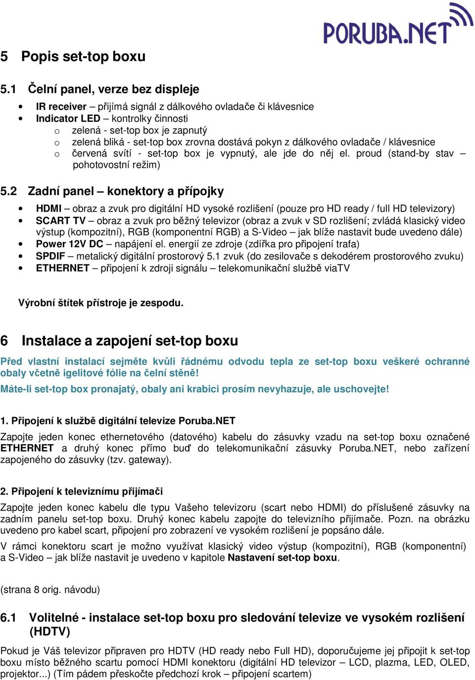 dostává pokyn z dálkového ovladače / klávesnice o červená svítí - set-top box je vypnutý, ale jde do něj el. proud (stand-by stav pohotovostní režim) 5.