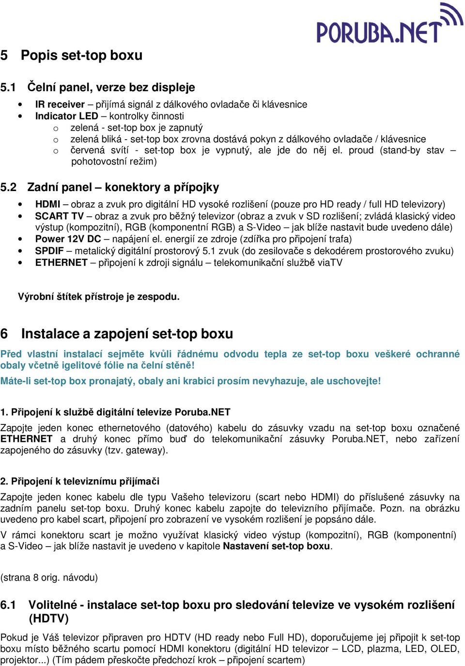 dostává pokyn z dálkového ovladače / klávesnice o červená svítí - set-top box je vypnutý, ale jde do něj el. proud (stand-by stav pohotovostní režim) 5.