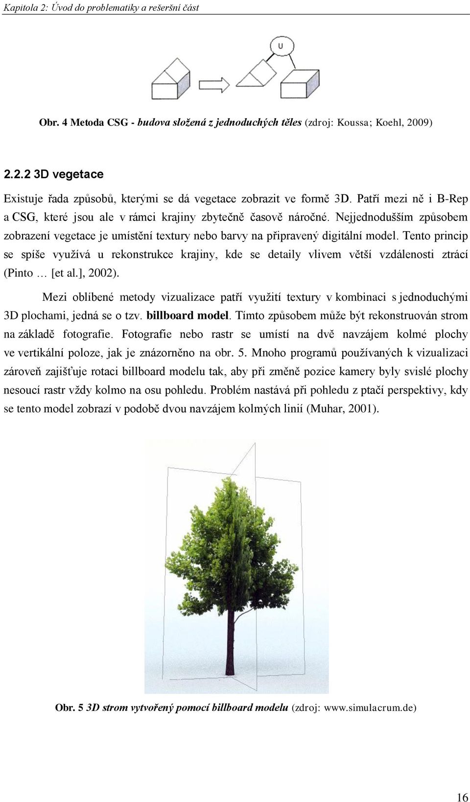 Tento princip se spíše využívá u rekonstrukce krajiny, kde se detaily vlivem větší vzdálenosti ztrácí (Pinto [et al.], 2002).