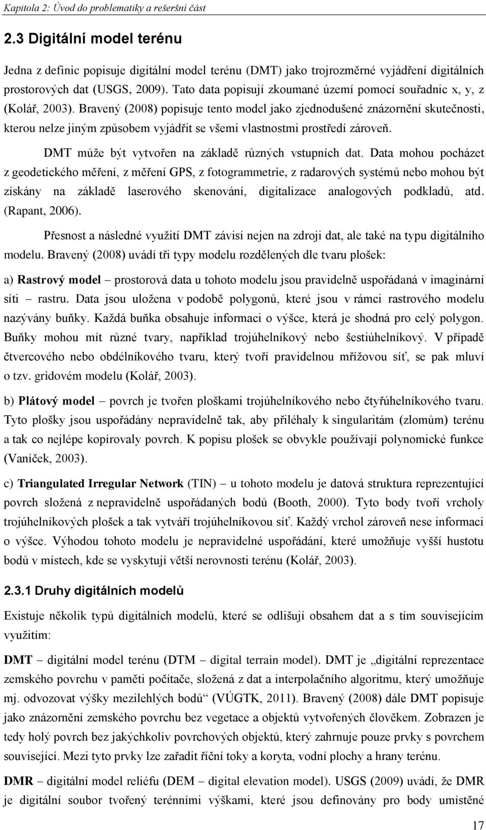Bravený (2008) popisuje tento model jako zjednodušené znázornění skutečnosti, kterou nelze jiným způsobem vyjádřit se všemi vlastnostmi prostředí zároveň.