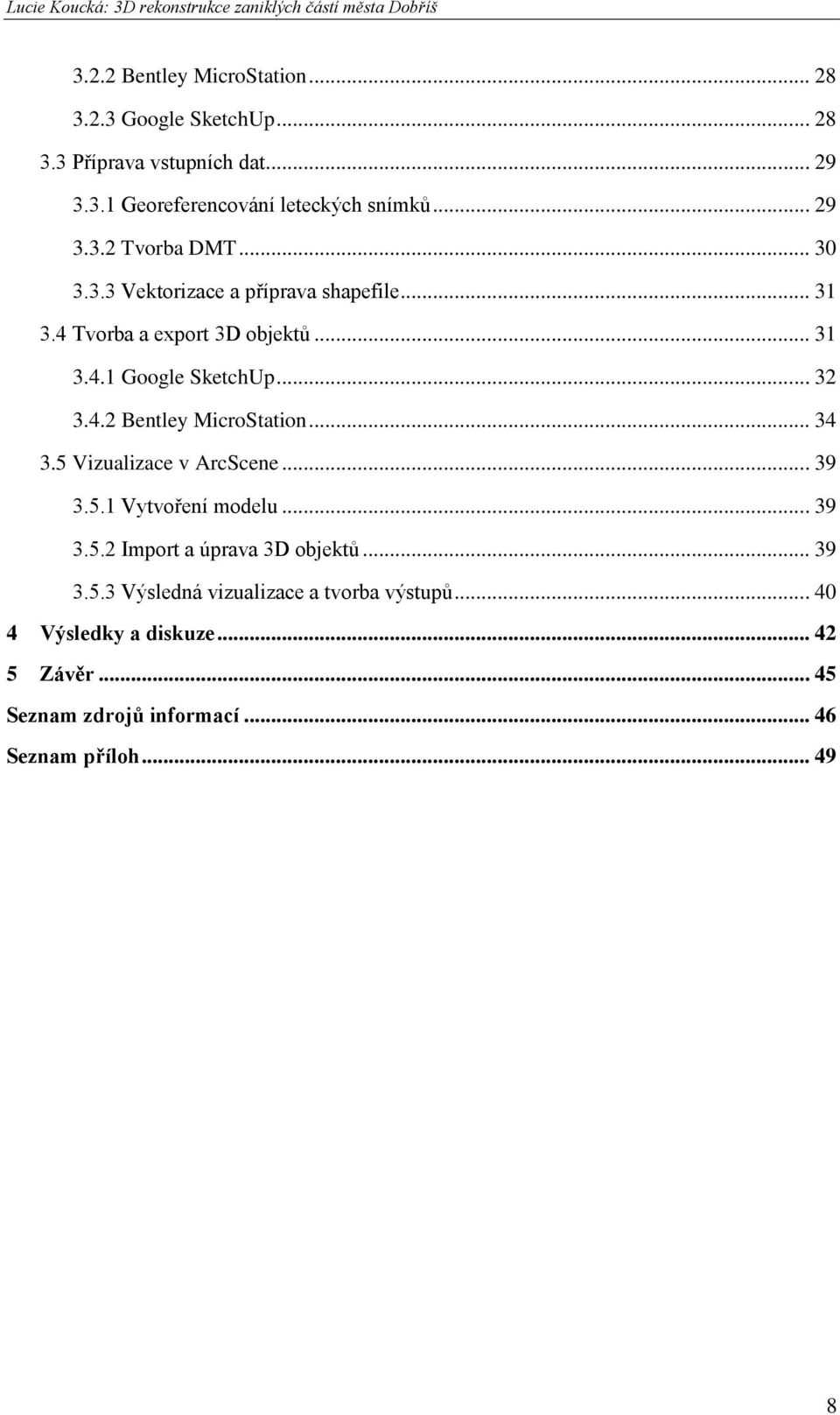 .. 31 3.4.1 Google SketchUp... 32 3.4.2 Bentley MicroStation... 34 3.5 Vizualizace v ArcScene... 39 3.5.1 Vytvoření modelu... 39 3.5.2 Import a úprava 3D objektů.
