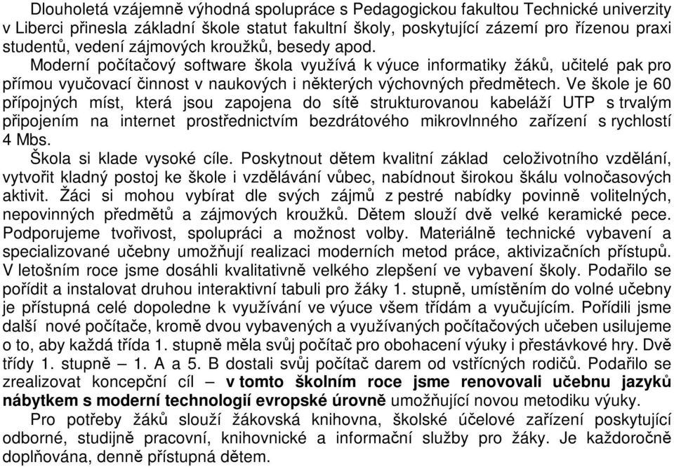 Ve škole je 60 pípojných míst, která jsou zapojena do sít strukturovanou kabeláží UTP s trvalým pipojením na internet prostednictvím bezdrátového mikrovlnného zaízení s rychlostí 4 Mbs.