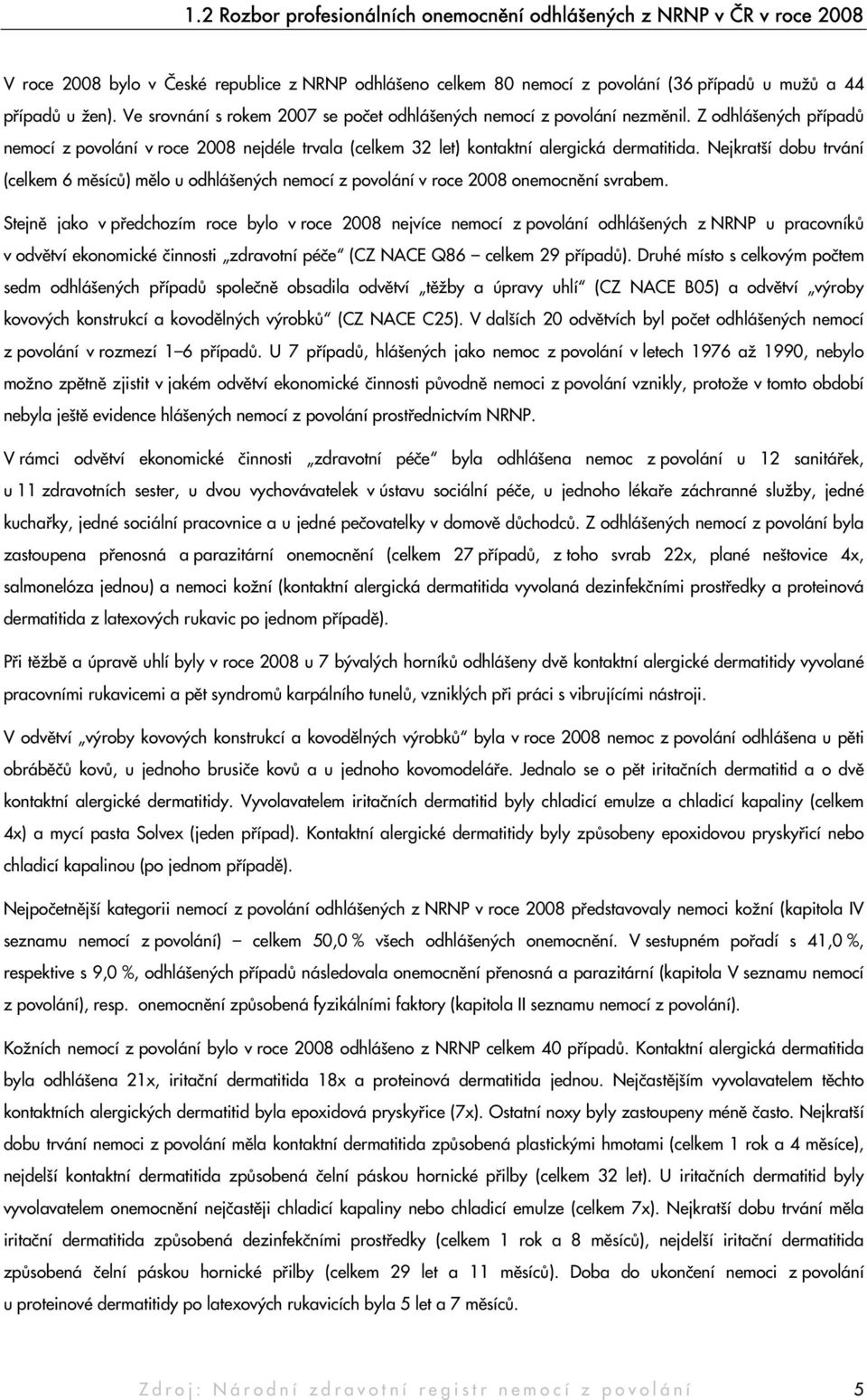 Nejkratší dobu trvání (celkem 6 měsíců) mělo u odhlášených nemocí z povolání v roce 2008 onemocnění svrabem.