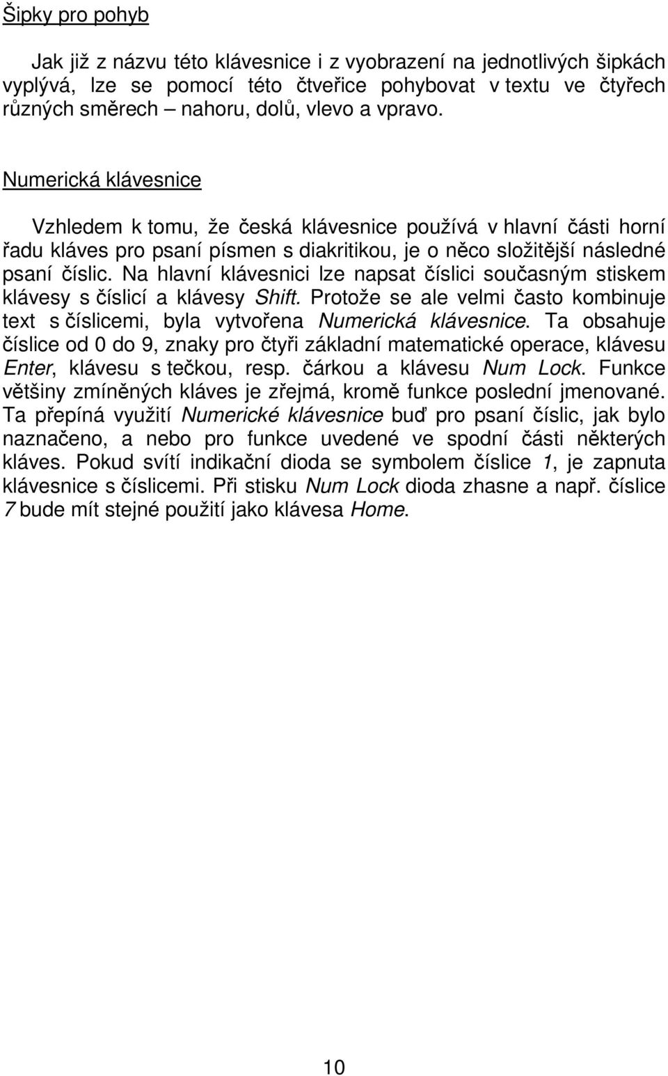 Na hlavní klávesnici lze napsat číslici současným stiskem klávesy s číslicí a klávesy Shift. Protože se ale velmi často kombinuje text s číslicemi, byla vytvořena Numerická klávesnice.