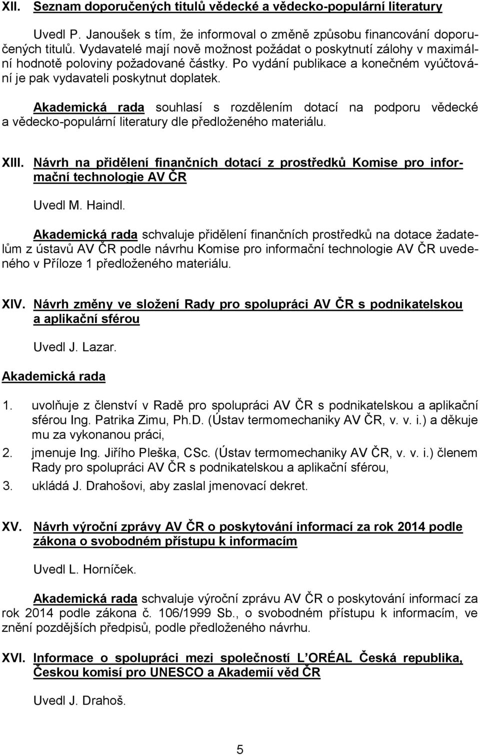 souhlasí s rozdělením dotací na podporu vědecké a vědecko-populární literatury dle předloženého materiálu. XIII.