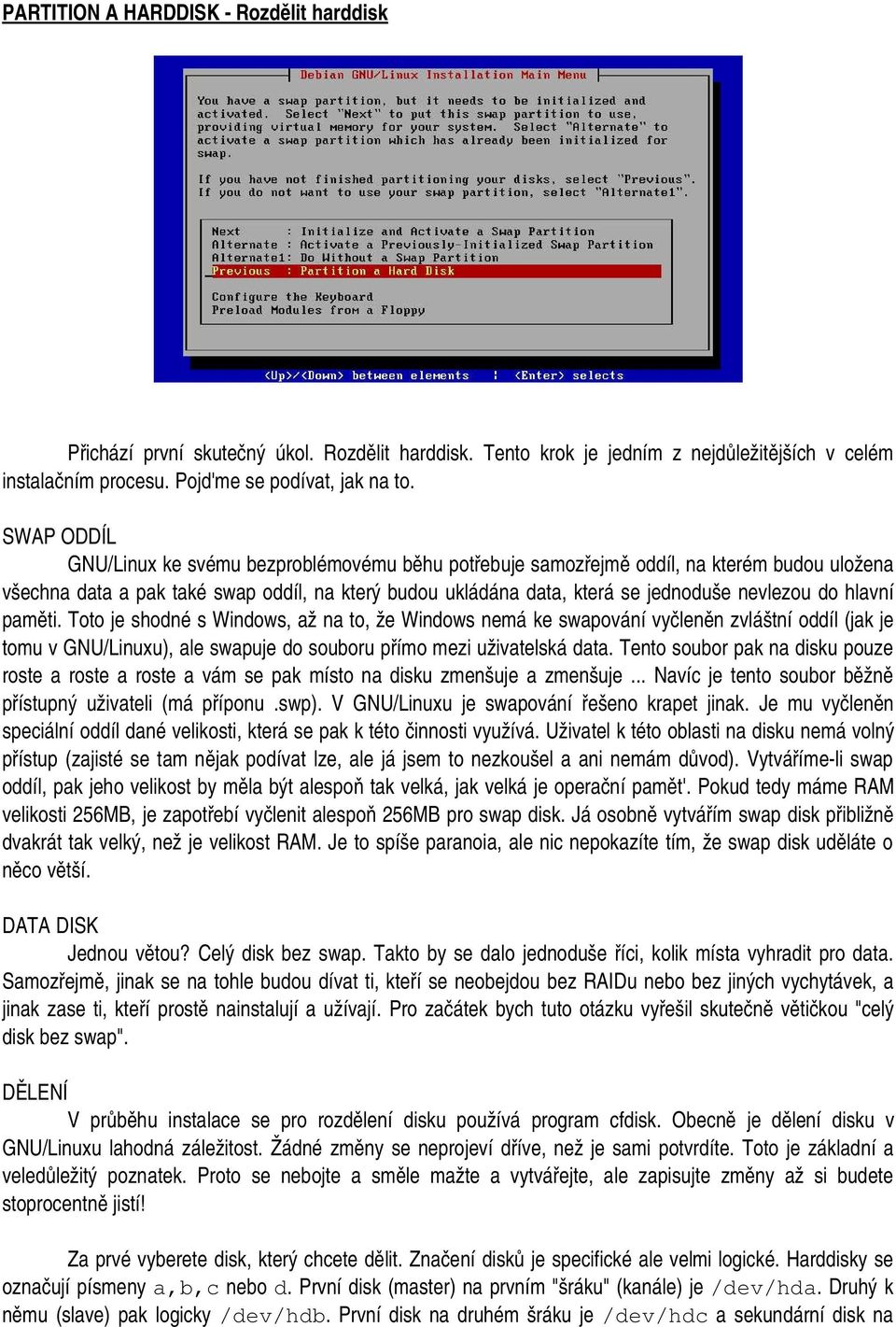 hlavní paměti. Toto je shodné s Windows, až na to, že Windows nemá ke swapování vyčleněn zvláštní oddíl (jak je tomu v GNU/Linuxu), ale swapuje do souboru přímo mezi uživatelská data.