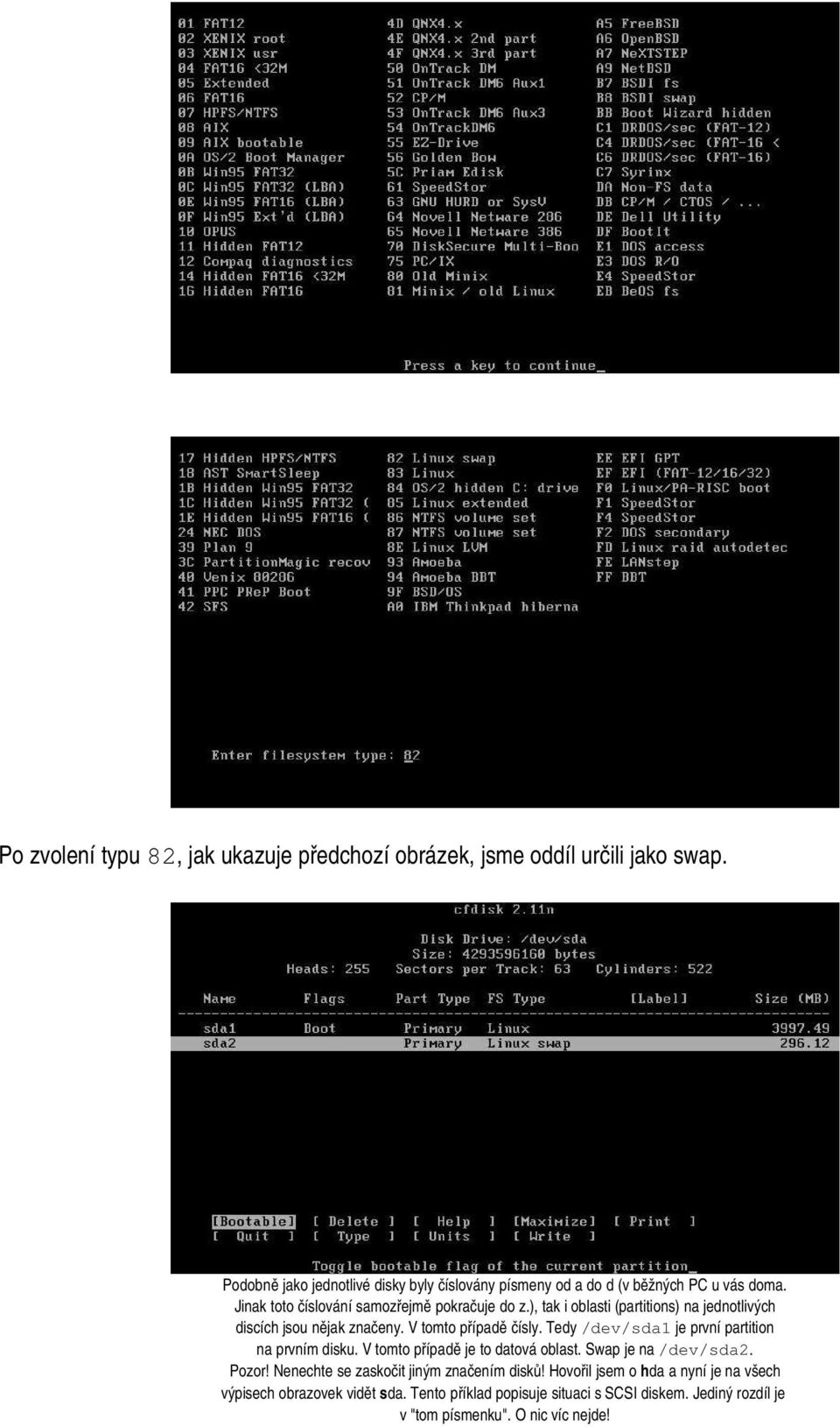 ), tak i oblasti (partitions) na jednotlivých discích jsou nějak značeny. V tomto případě čísly. Tedy /dev/sda1 je první partition na prvním disku.