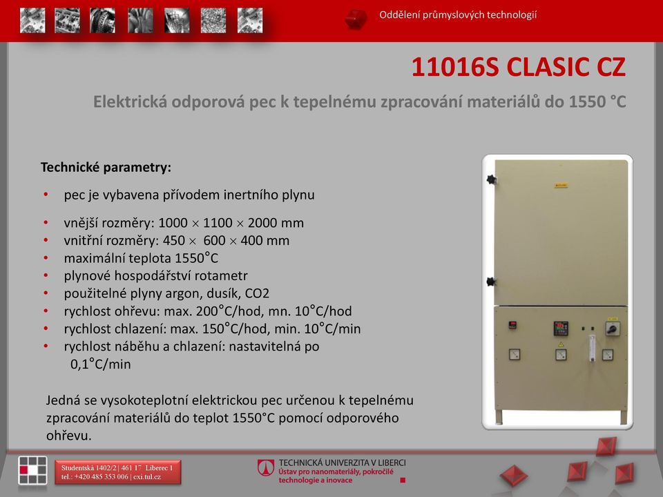 rotametr použitelné plyny argon, dusík, CO2 rychlost ohřevu: max. 200 C/hod, mn. 10 C/hod rychlost chlazení: max. 150 C/hod, min.