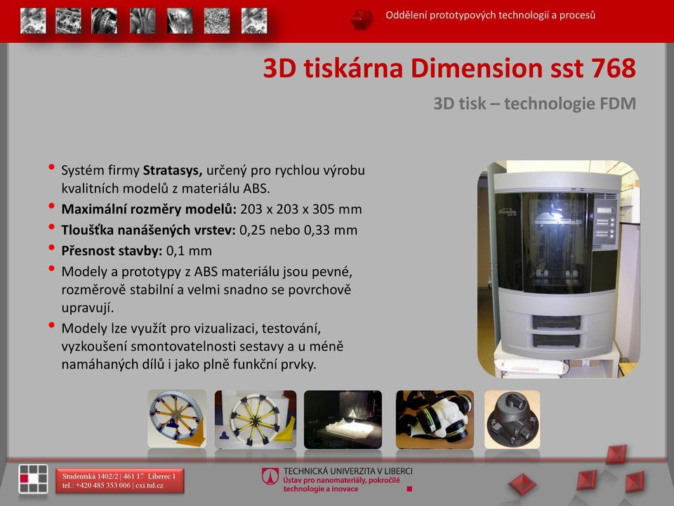 Maximální rozměry modelů: 203 x 203 x 305 mm Tloušťka nanášených vrstev: 0,25 nebo 0,33 mm Přesnost stavby: 0,1 mm Modely a prototypy