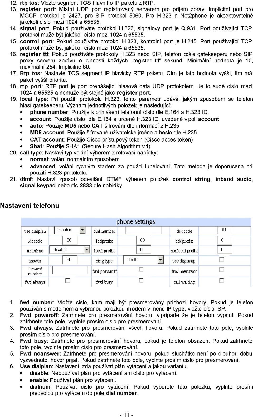 Port používající TCP protokol muže být jakékoli císlo mezi 1024 a 65535. 15. control port: Pokud používáte protokol H.323, kontrolní port je H.245.