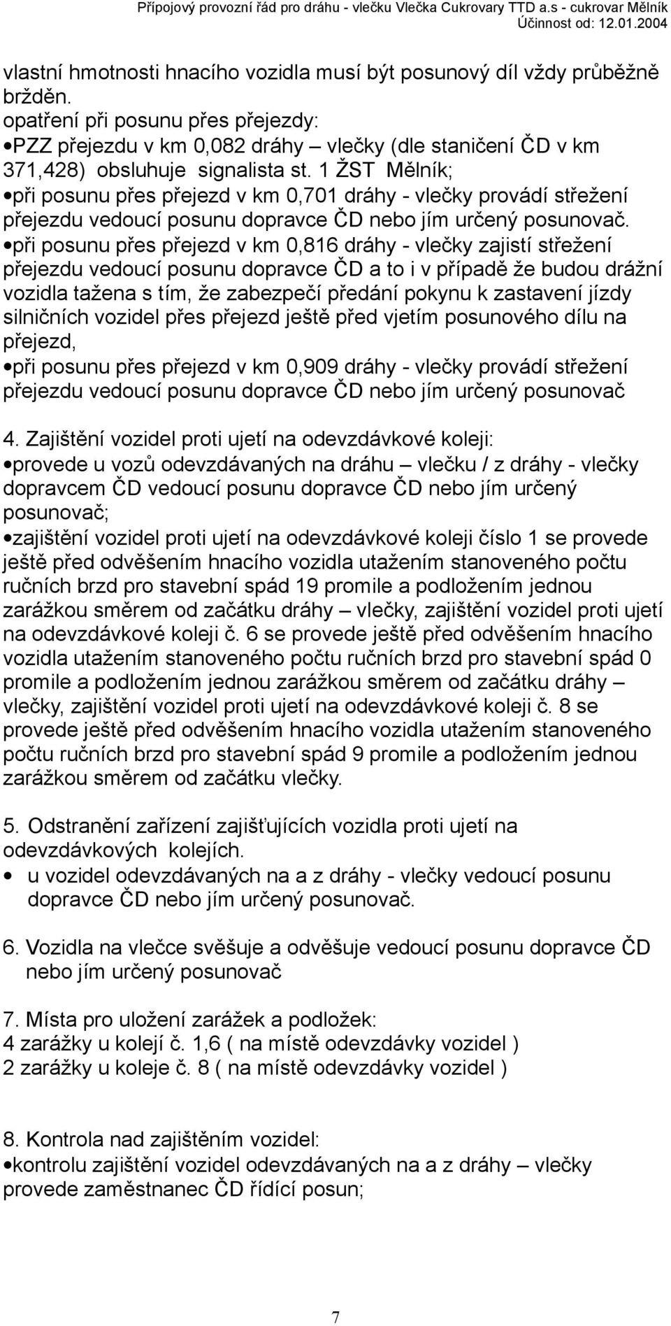 1 ŽST Mělník; při posunu přes přejezd v km 0,701 dráhy - vlečky provádí střežení přejezdu vedoucí posunu dopravce ČD nebo jím určený posunovač.