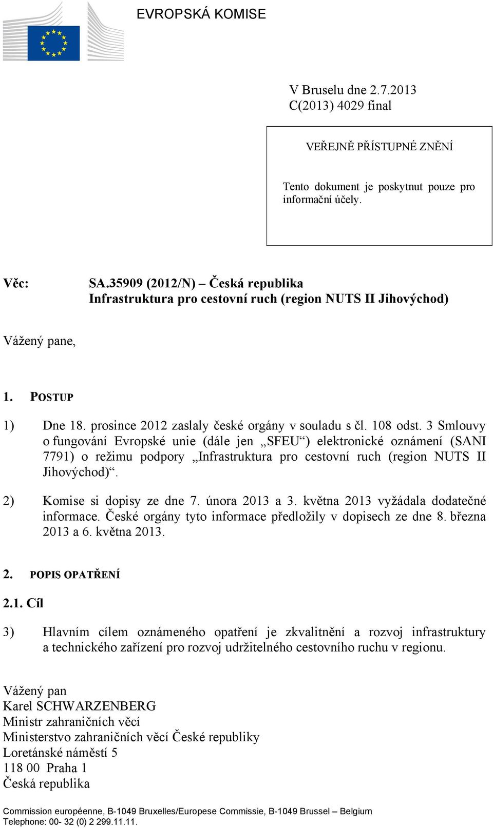 3 Smlouvy o fungování Evropské unie (dále jen SFEU ) elektronické oznámení (SANI 7791) o režimu podpory Infrastruktura pro cestovní ruch (region NUTS II Jihovýchod). 2) Komise si dopisy ze dne 7.