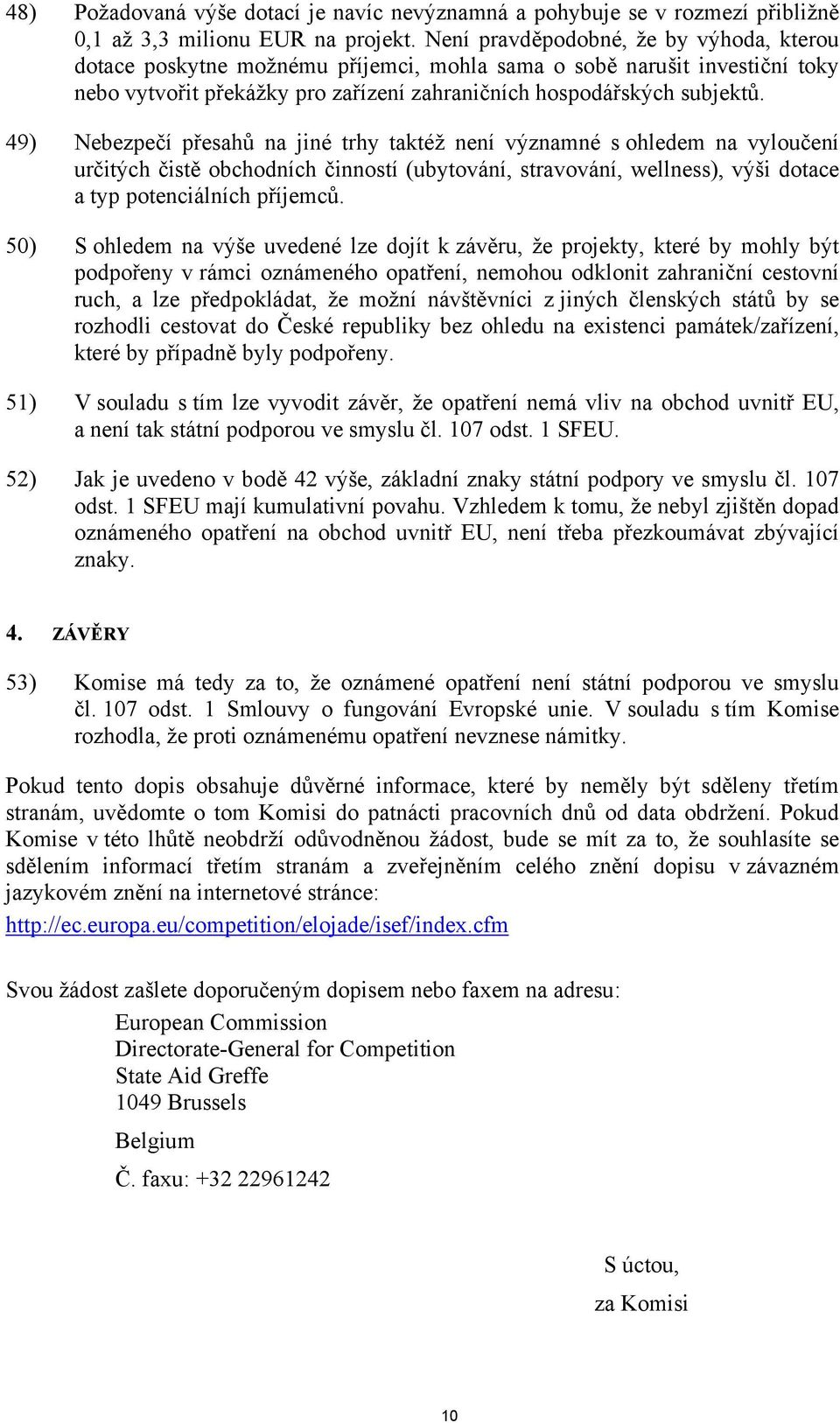 49) Nebezpečí přesahů na jiné trhy taktéž není významné s ohledem na vyloučení určitých čistě obchodních činností (ubytování, stravování, wellness), výši dotace a typ potenciálních příjemců.