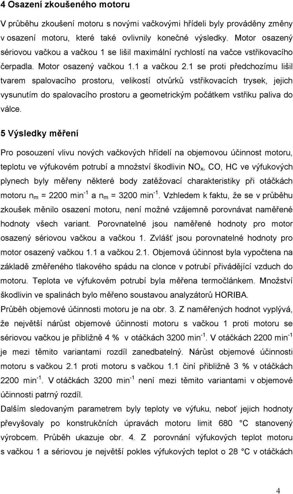 1 se proti předchozímu lišil tvarem spalovacího prostoru, velikostí otvůrků vstřikovacích trysek, jejich vysunutím do spalovacího prostoru a geometrickým počátkem vstřiku paliva do válce.