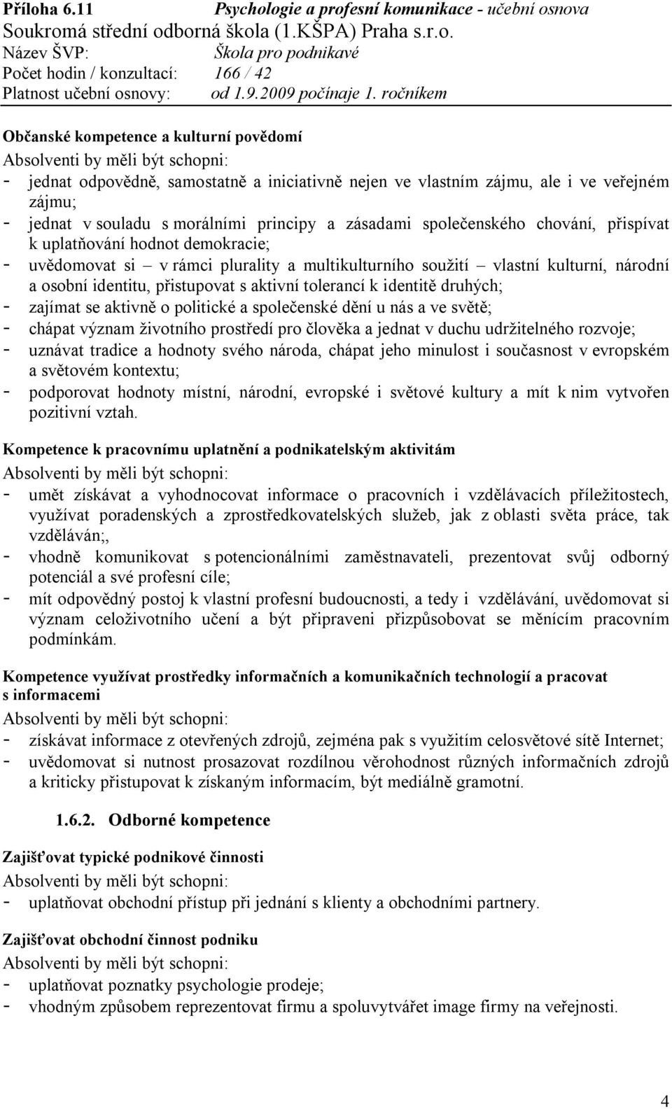 druhých; - zajímat se aktivně o politické a společenské dění u nás a ve světě; - chápat význam životního prostředí pro člověka a jednat v duchu udržitelného rozvoje; - uznávat tradice a hodnoty svého