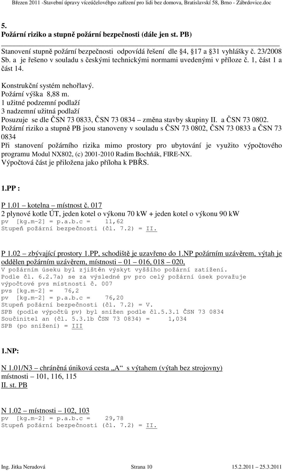 1 užitné podzemní podlaží 3 nadzemní užitná podlaží Posuzuje se dle ČSN 73 0833, ČSN 73 0834 změna stavby skupiny II. a ČSN 73 0802.