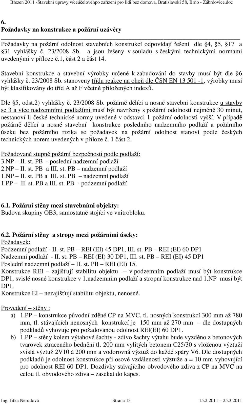 23/2008 Sb. stanoveny třídu reakce na oheň dle ČSN EN 13 501-1, výrobky musí být klasifikovány do tříd A až F včetně přiložených indexů. Dle 5, odst.2) vyhlášky č. 23/2008 Sb.