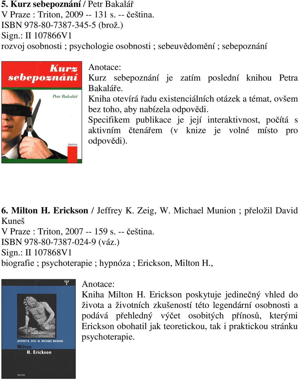 Kniha otevírá řadu existenciálních otázek a témat, ovšem bez toho, aby nabízela odpovědi. Specifikem publikace je její interaktivnost, počítá s aktivním čtenářem (v knize je volné místo pro odpovědi).