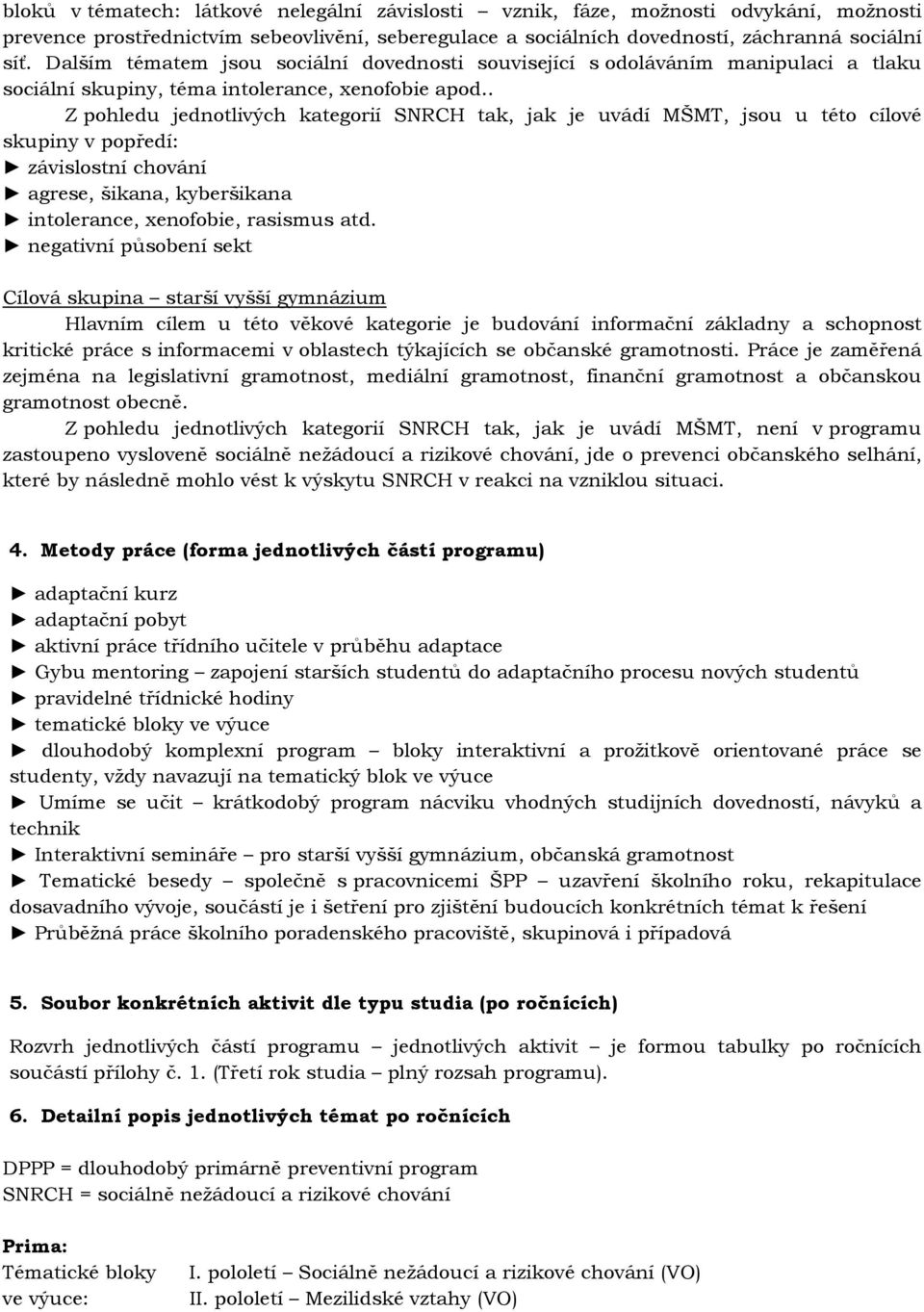 . Z pohledu jednotlivých kategorií SNRCH tak, jak je uvádí MŠMT, jsou u této cílové skupiny v popředí: závislostní chování agrese, šikana, kyberšikana intolerance, xenofobie, rasismus atd.