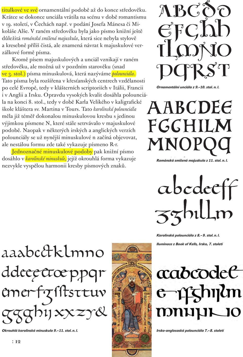 Kromě písem majuskulových a unciál vznikají v raném středověku, ale možná už v pozdním starověku (snad ve 3. stol.) písma minuskulová, která nazýváme polounciála.