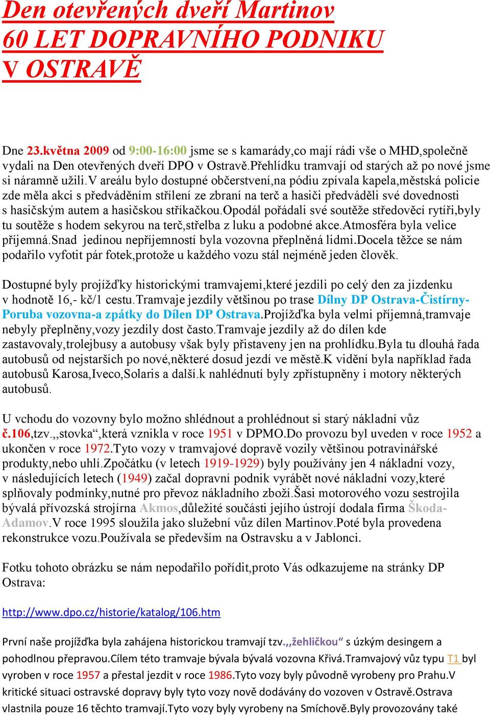 v areálu bylo dostupné občerstvení,na pódiu zpívala kapela,městská policie zde měla akci s předváděním střílení ze zbraní na terč a hasiči předváděli své dovednosti s hasičským autem a hasičskou