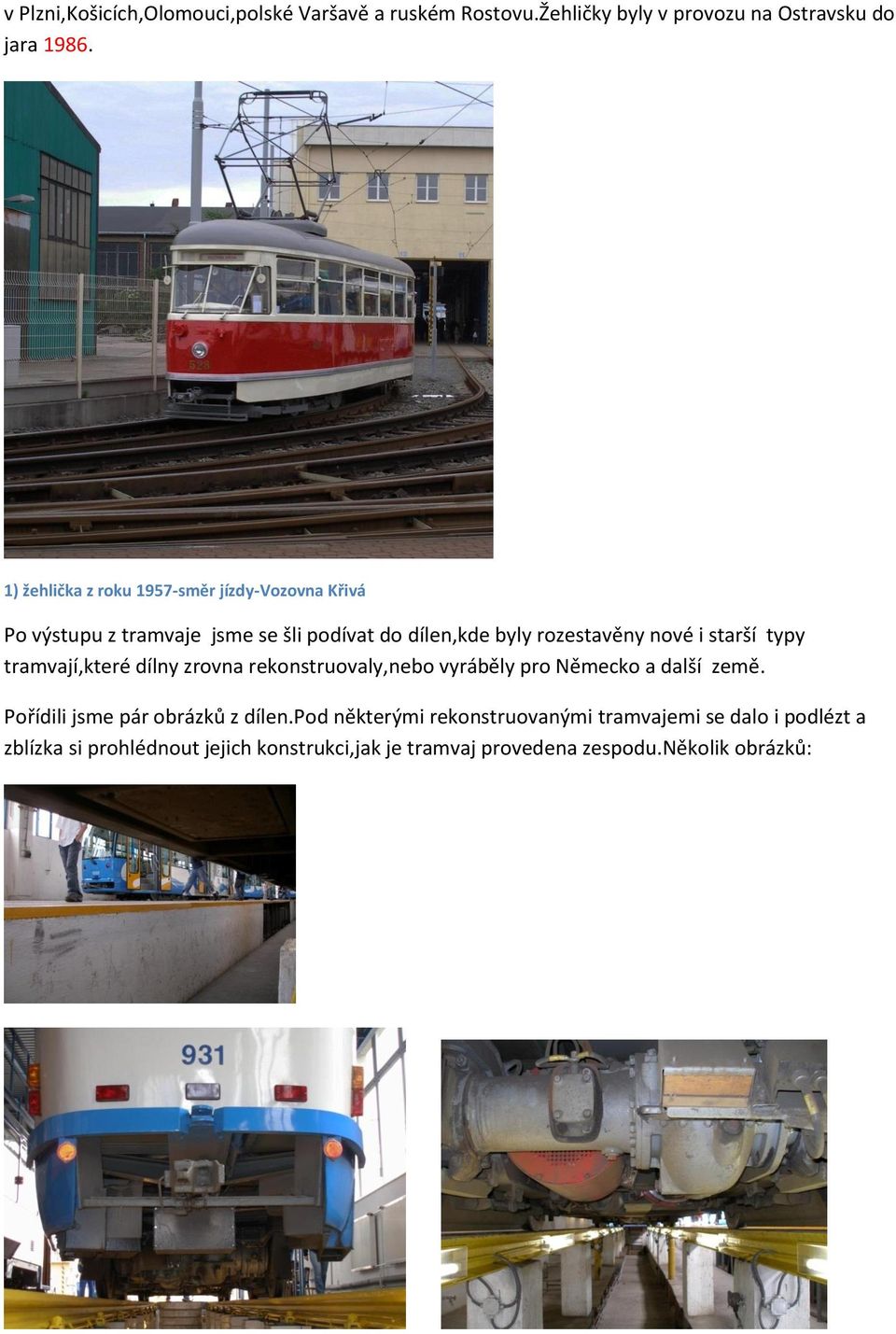 starší typy tramvají,které dílny zrovna rekonstruovaly,nebo vyráběly pro Německo a další země. Pořídili jsme pár obrázků z dílen.