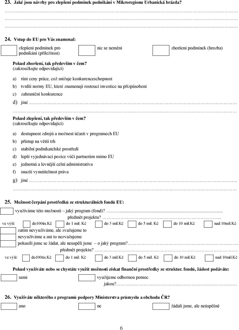 (zakroužkujte odpovídající) nic se nemění zhoršení podmínek (hrozba) a) růst ceny práce, což snižuje konkurenceschopnost b) tvrdší normy EU, které znamenají rostoucí investice na přizpůsobení c)