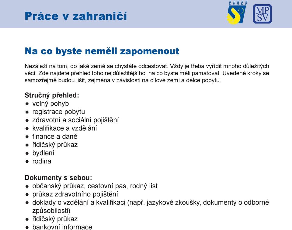 Stručný přehled: volný pohyb registrace pobytu zdravotní a sociální pojištění kvalifi kace a vzdělání fi nance a daně řidičský průkaz bydlení rodina Dokumenty s sebou: