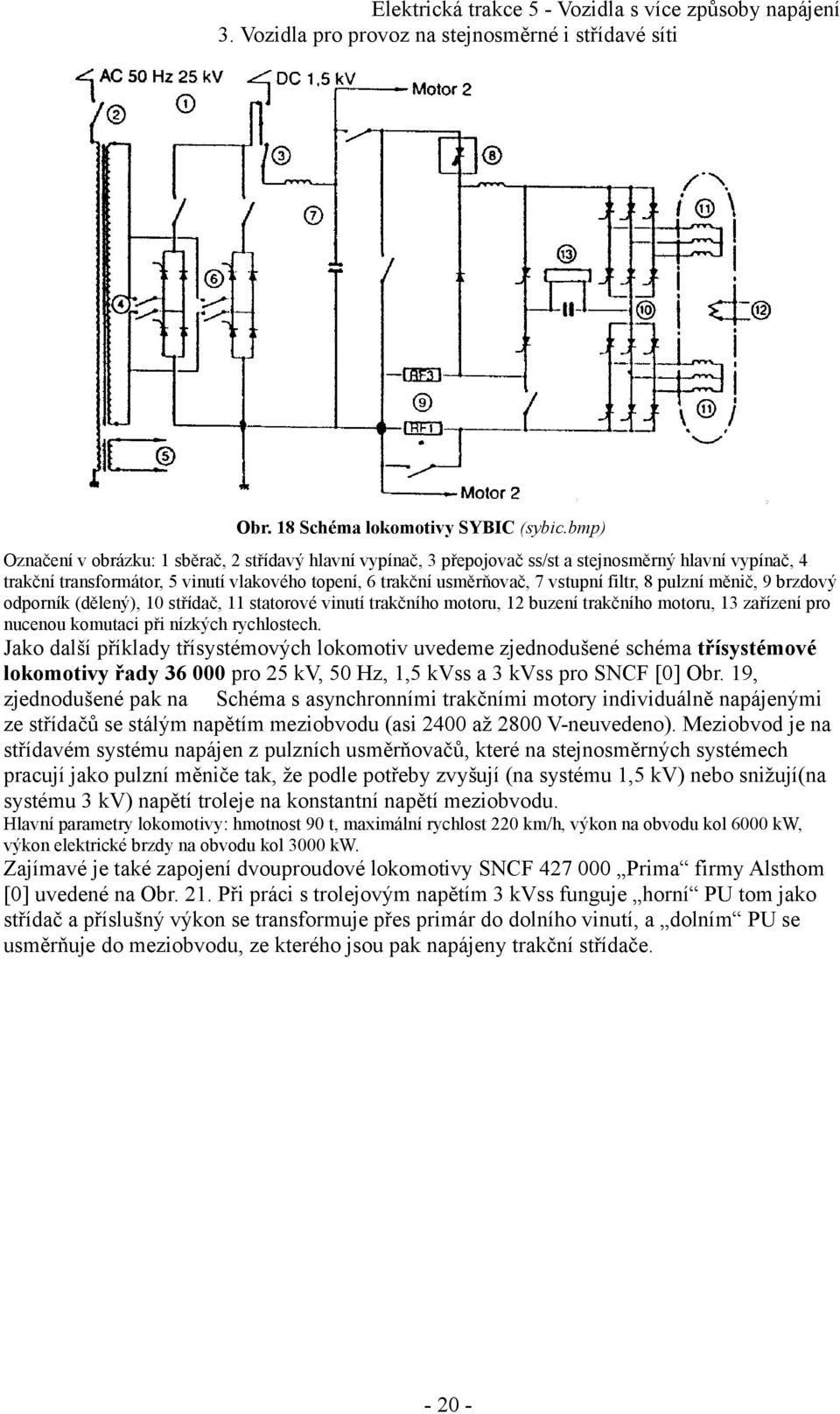 filtr, 8 pulzní měnič, 9 brzdový odporník (dělený), 10 střídač, 11 statorové vinutí trakčního motoru, 12 buzení trakčního motoru, 13 zařízení pro nucenou komutaci při nízkých rychlostech.