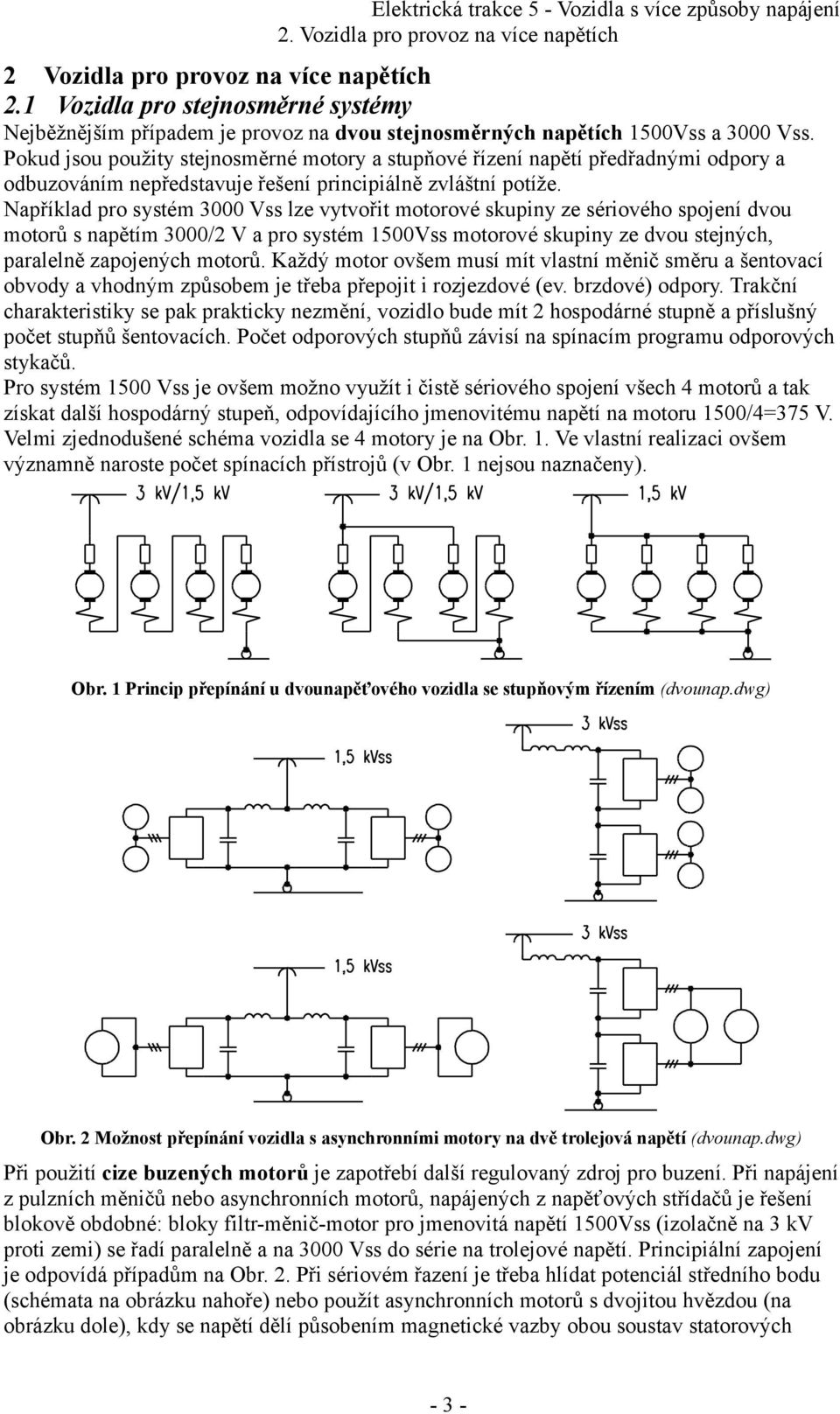 Například pro systém 3000 Vss lze vytvořit motorové skupiny ze sériového spojení dvou motorů s napětím 3000/2 V a pro systém 1500Vss motorové skupiny ze dvou stejných, paralelně zapojených motorů.