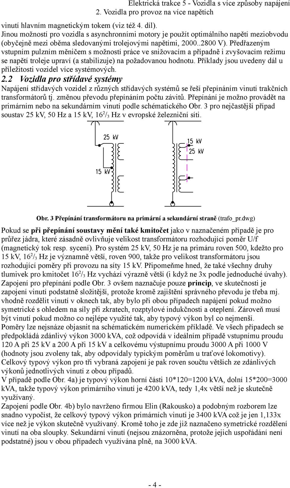 Předřazeným vstupním pulzním měničem s možností práce ve snižovacím a případně i zvyšovacím režimu se napětí troleje upraví (a stabilizuje) na požadovanou hodnotu.